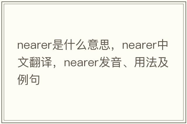 nearer是什么意思，nearer中文翻譯，nearer發(fā)音、用法及例句
