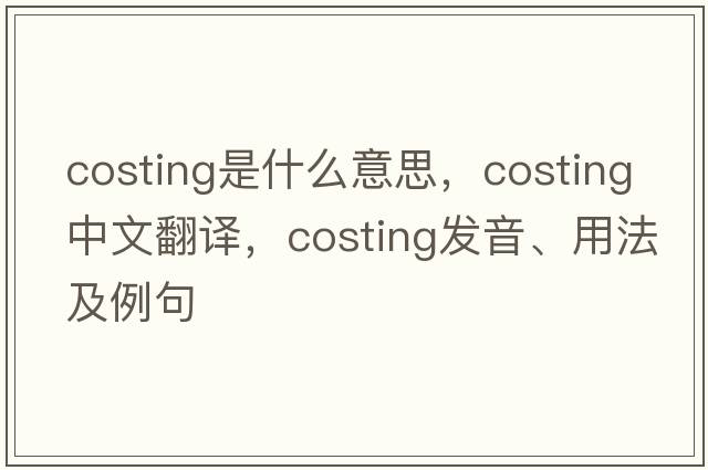 costing是什么意思，costing中文翻譯，costing發(fā)音、用法及例句