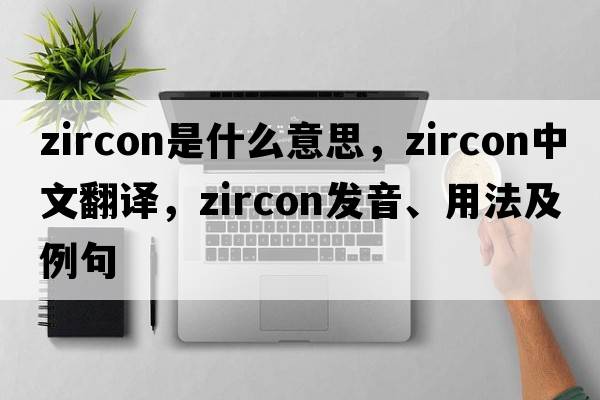 zircon是什么意思，zircon中文翻譯，zircon發(fā)音、用法及例句