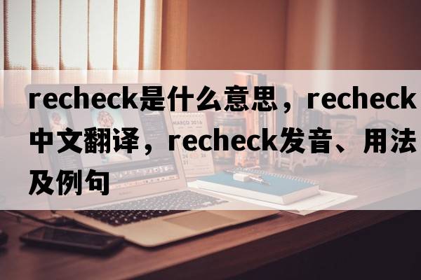 recheck是什么意思，recheck中文翻譯，recheck發(fā)音、用法及例句