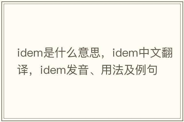 idem是什么意思，idem中文翻譯，idem發(fā)音、用法及例句