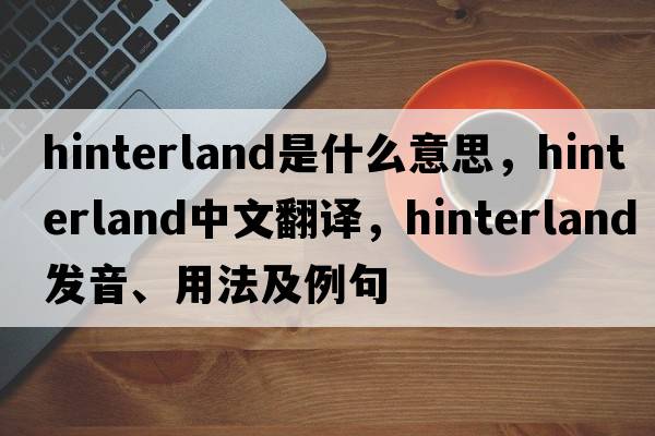 hinterland是什么意思，hinterland中文翻譯，hinterland發(fā)音、用法及例句