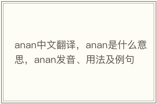 Anan中文翻譯，Anan是什么意思，Anan發(fā)音、用法及例句