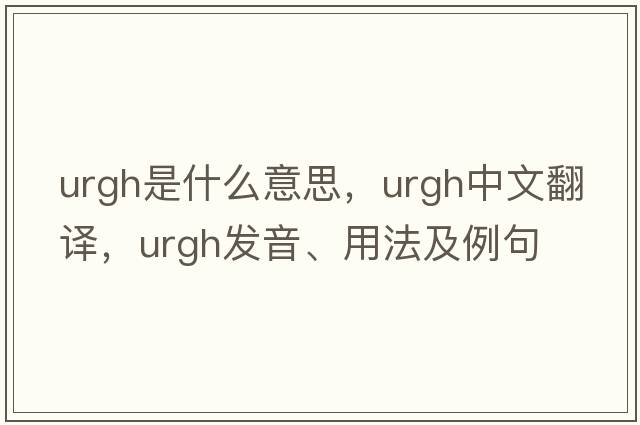urgh是什么意思，urgh中文翻譯，urgh發(fā)音、用法及例句