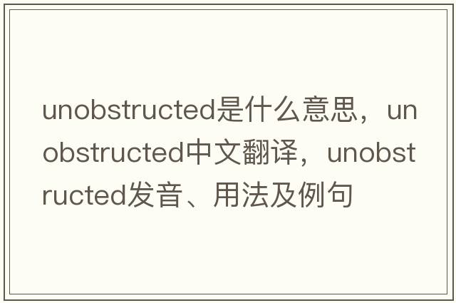unobstructed是什么意思，unobstructed中文翻譯，unobstructed發(fā)音、用法及例句