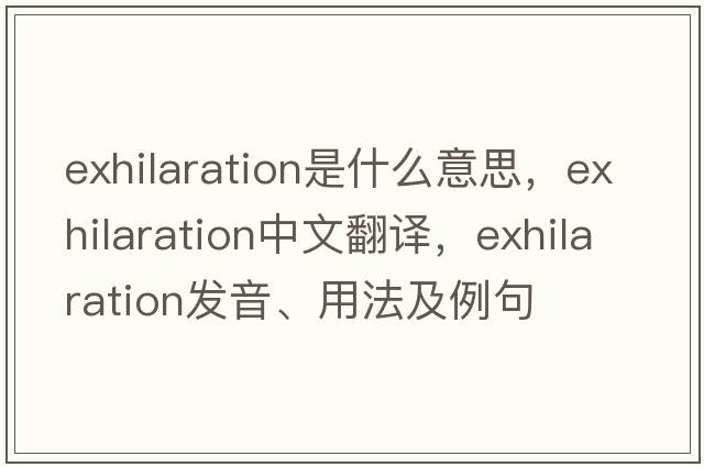 exhilaration是什么意思，exhilaration中文翻譯，exhilaration發(fā)音、用法及例句