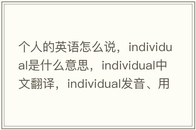 個(gè)人的英語(yǔ)怎么說(shuō)，individual是什么意思，individual中文翻譯，individual發(fā)音、用法及例句