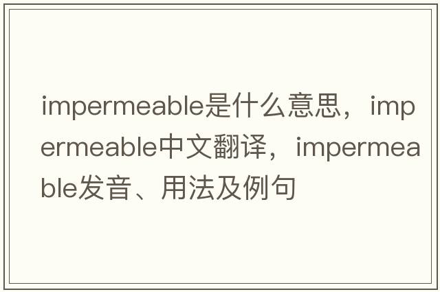 impermeable是什么意思，impermeable中文翻譯，impermeable發(fā)音、用法及例句