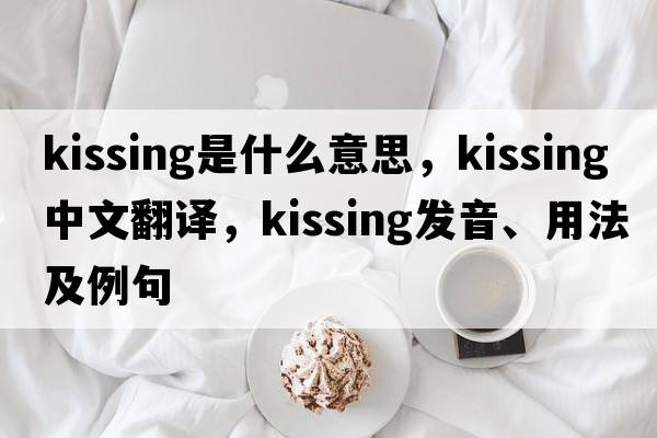 kissing是什么意思，kissing中文翻譯，kissing發(fā)音、用法及例句