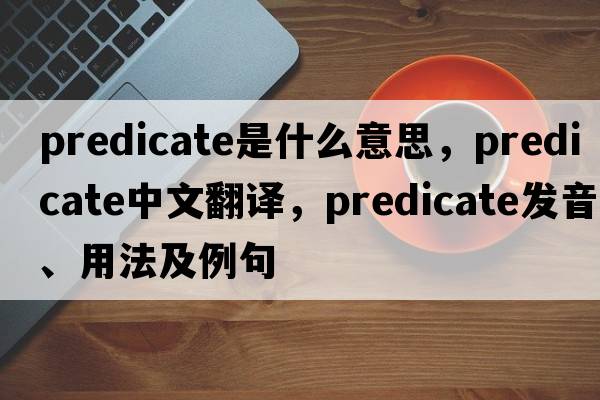 predicate是什么意思，predicate中文翻譯，predicate發(fā)音、用法及例句