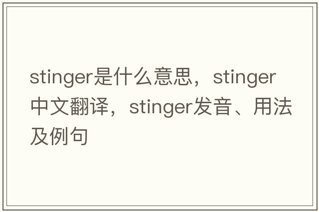 stinger是什么意思，stinger中文翻譯，stinger發(fā)音、用法及例句
