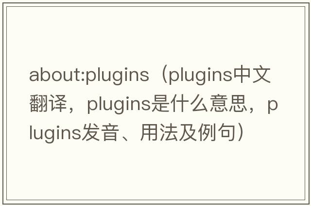 about:plugins（plugins中文翻譯，plugins是什么意思，plugins發(fā)音、用法及例句）