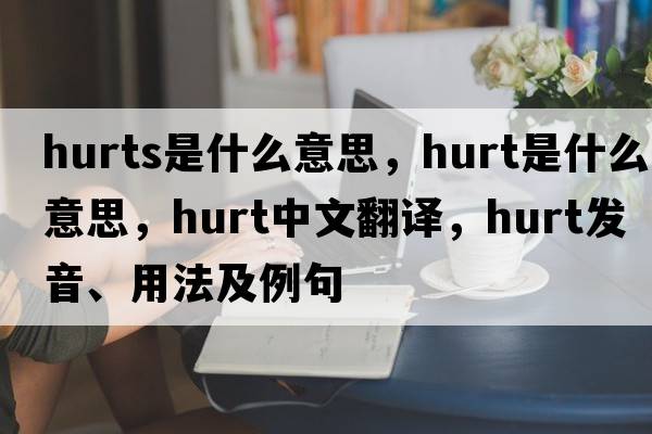 hurts是什么意思，hurt是什么意思，hurt中文翻譯，hurt發(fā)音、用法及例句