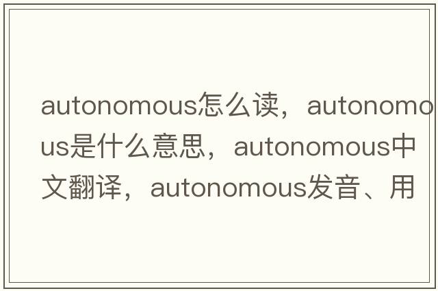 autonomous怎么讀，autonomous是什么意思，autonomous中文翻譯，autonomous發(fā)音、用法及例句