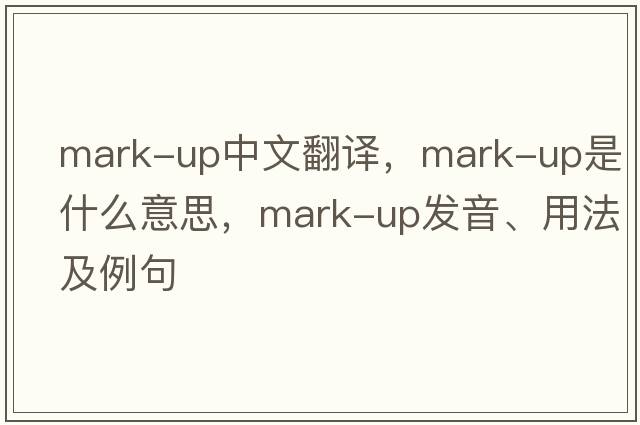 mark-up中文翻譯，mark-up是什么意思，mark-up發(fā)音、用法及例句
