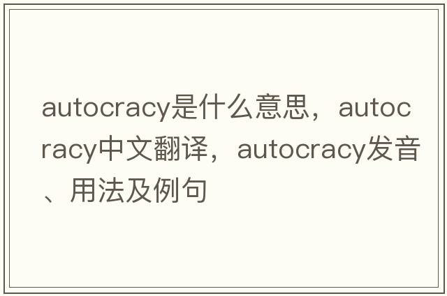 autocracy是什么意思，autocracy中文翻譯，autocracy發(fā)音、用法及例句