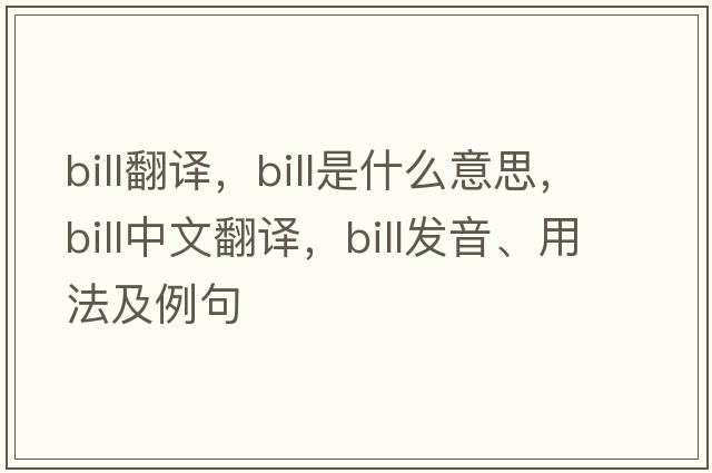bill翻譯，bill是什么意思，bill中文翻譯，bill發(fā)音、用法及例句