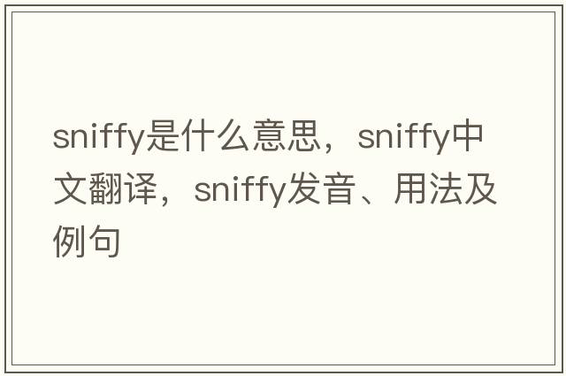 sniffy是什么意思，sniffy中文翻譯，sniffy發(fā)音、用法及例句