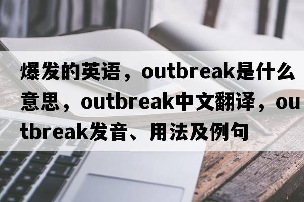 爆發(fā)的英語(yǔ)，outbreak是什么意思，outbreak中文翻譯，outbreak發(fā)音、用法及例句
