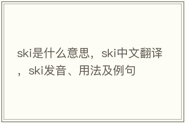 ski是什么意思，ski中文翻譯，ski發(fā)音、用法及例句