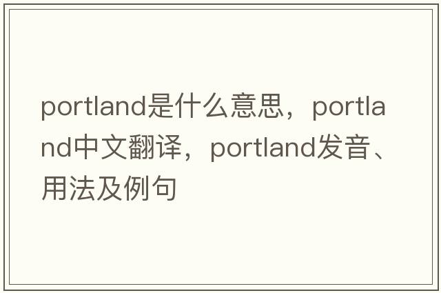 Portland是什么意思，Portland中文翻譯，Portland發(fā)音、用法及例句
