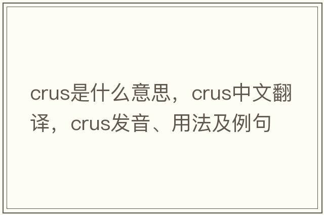 crus是什么意思，crus中文翻譯，crus發(fā)音、用法及例句