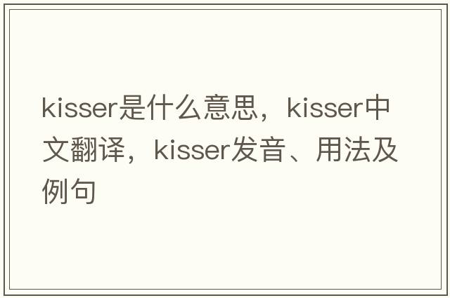 kisser是什么意思，kisser中文翻譯，kisser發(fā)音、用法及例句