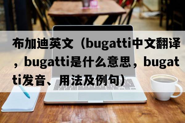 布加迪英文（Bugatti中文翻譯，Bugatti是什么意思，Bugatti發(fā)音、用法及例句）