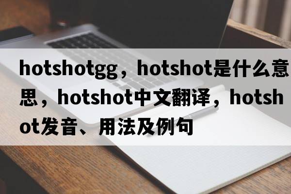 hotshotgg，hotshot是什么意思，hotshot中文翻譯，hotshot發(fā)音、用法及例句