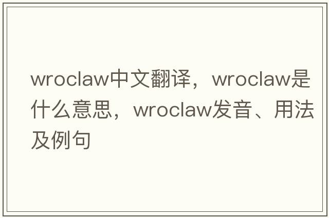 Wroclaw中文翻譯，Wroclaw是什么意思，Wroclaw發(fā)音、用法及例句