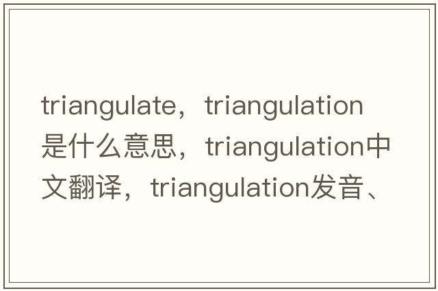 triangulate，triangulation是什么意思，triangulation中文翻譯，triangulation發(fā)音、用法及例句