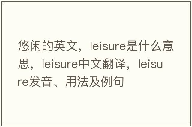 悠閑的英文，leisure是什么意思，leisure中文翻譯，leisure發(fā)音、用法及例句