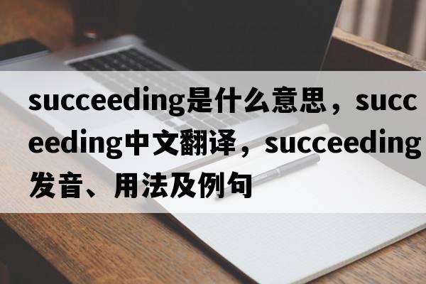 succeeding是什么意思，succeeding中文翻譯，succeeding發(fā)音、用法及例句