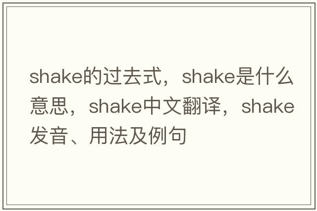 shake的過(guò)去式，shake是什么意思，shake中文翻譯，shake發(fā)音、用法及例句