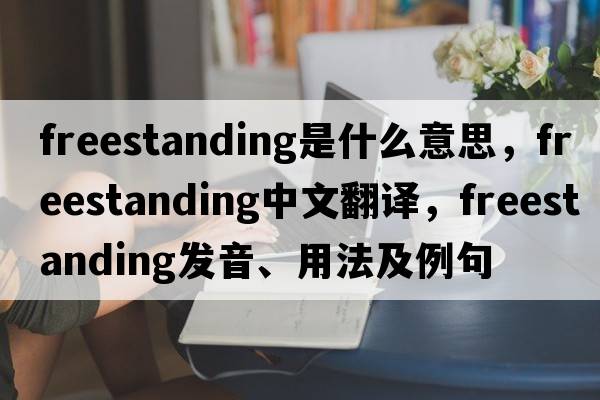freestanding是什么意思，freestanding中文翻譯，freestanding發(fā)音、用法及例句