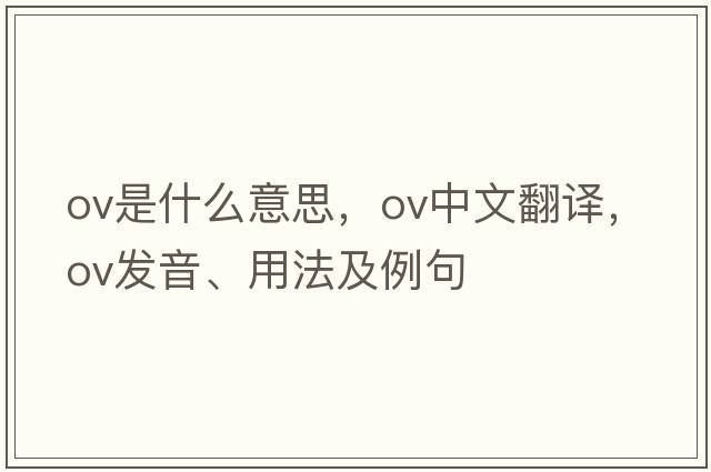 ov是什么意思，ov中文翻譯，ov發(fā)音、用法及例句