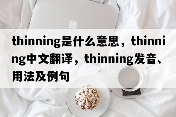 thinning是什么意思，thinning中文翻譯，thinning發(fā)音、用法及例句