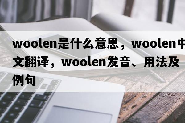 woolen是什么意思，woolen中文翻譯，woolen發(fā)音、用法及例句