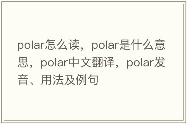 polar怎么讀，polar是什么意思，polar中文翻譯，polar發(fā)音、用法及例句
