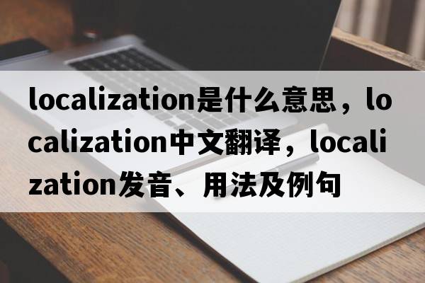 localization是什么意思，localization中文翻譯，localization發(fā)音、用法及例句