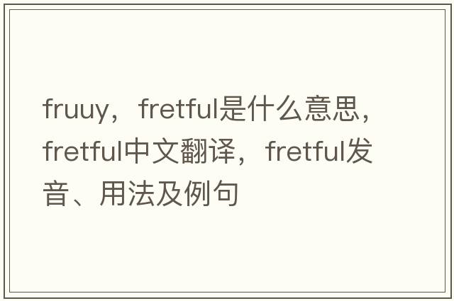 fruuy，fretful是什么意思，fretful中文翻譯，fretful發(fā)音、用法及例句