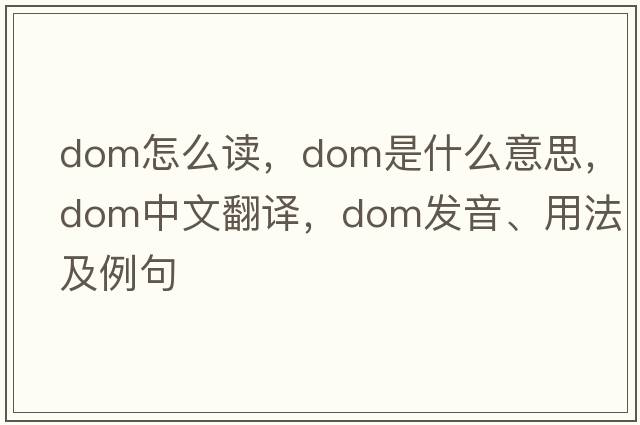 dom怎么讀，dom是什么意思，dom中文翻譯，dom發(fā)音、用法及例句