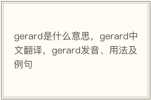 gerard是什么意思，gerard中文翻譯，gerard發(fā)音、用法及例句