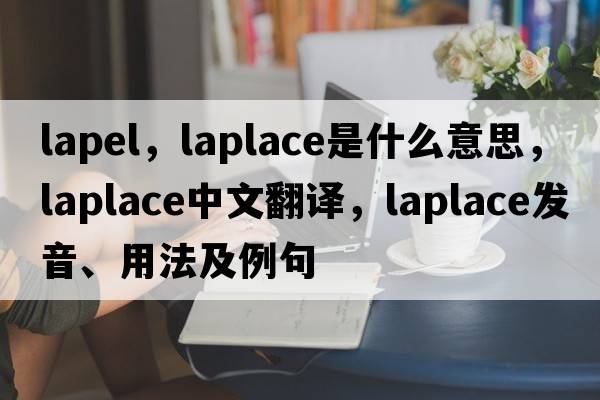 lapel，laplace是什么意思，laplace中文翻譯，laplace發(fā)音、用法及例句