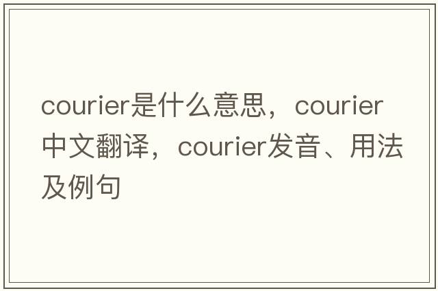 courier是什么意思，courier中文翻譯，courier發(fā)音、用法及例句