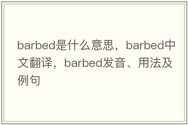 barbed是什么意思，barbed中文翻譯，barbed發(fā)音、用法及例句