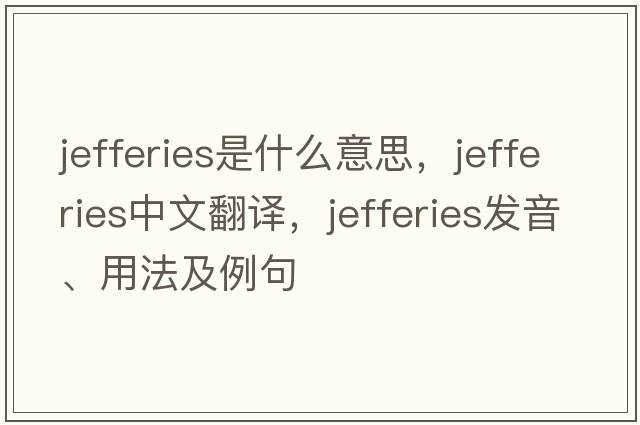 JEFFERIES是什么意思，JEFFERIES中文翻譯，JEFFERIES發(fā)音、用法及例句