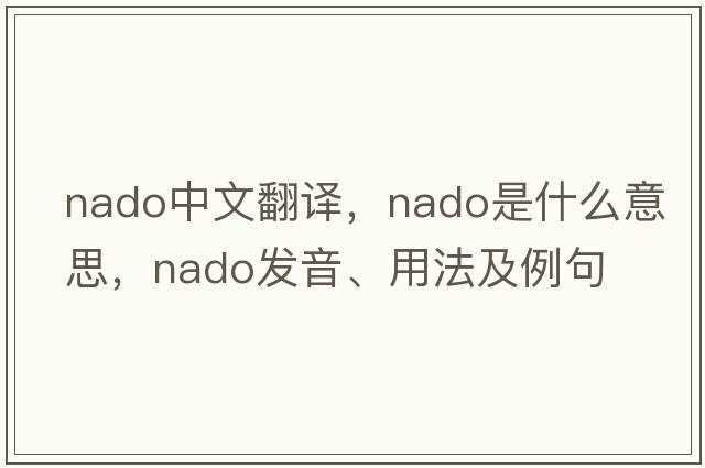 NADO中文翻譯，NADO是什么意思，NADO發(fā)音、用法及例句
