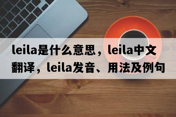 leila是什么意思，leila中文翻譯，leila發(fā)音、用法及例句