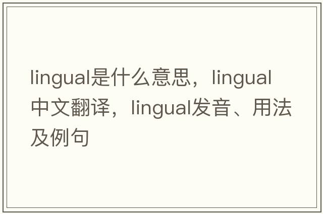 lingual是什么意思，lingual中文翻譯，lingual發(fā)音、用法及例句